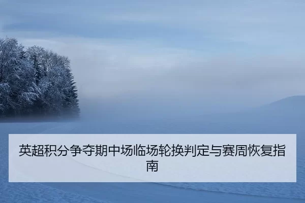 英超积分争夺期中场临场轮换判定与赛周恢复指南